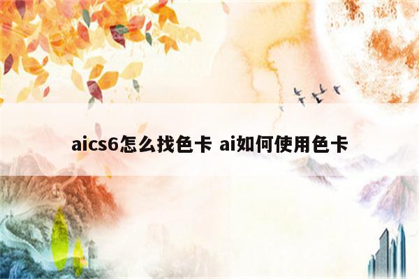 aics6怎么找色卡 ai如何使用色卡