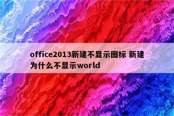 office2013新建不显示图标 新建为什么不显示world