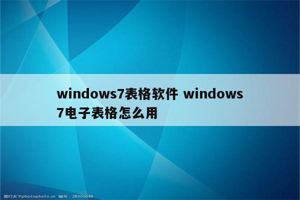 windows7表格软件 windows7电子表格怎么用