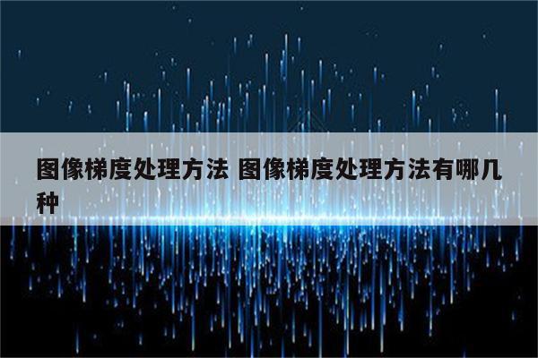 图像梯度处理方法 图像梯度处理方法有哪几种