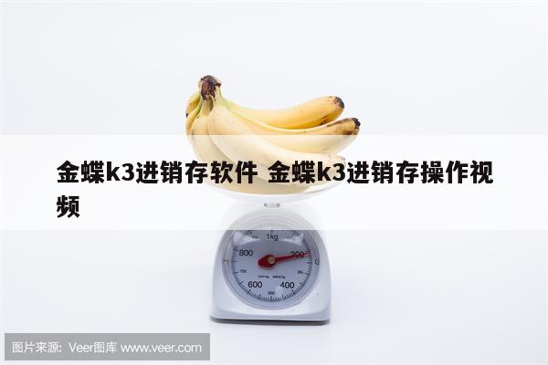 金蝶k3进销存软件 金蝶k3进销存操作视频