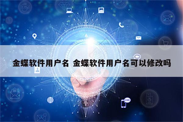 金蝶软件用户名 金蝶软件用户名可以修改吗