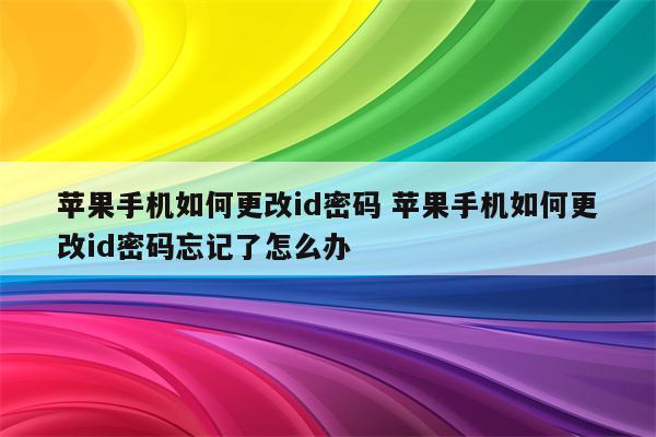 苹果手机如何更改id密码 苹果手机如何更改id密码忘记了怎么办