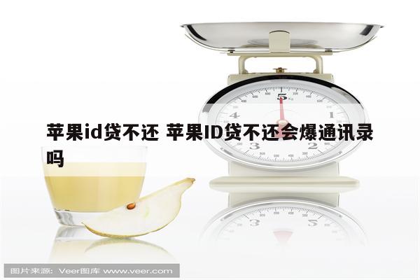 苹果id贷不还 苹果ID贷不还会爆通讯录吗