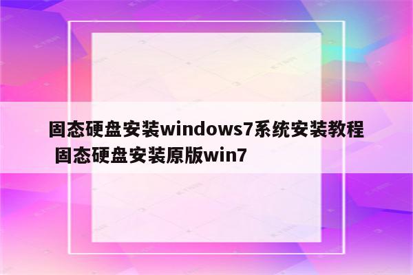 固态硬盘安装windows7系统安装教程 固态硬盘安装原版win7