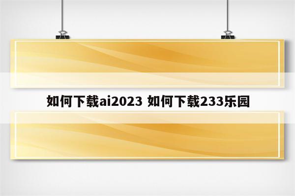 如何下载ai2023 如何下载233乐园