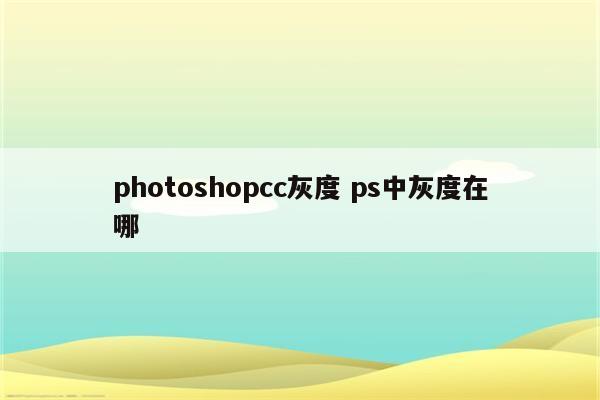 photoshopcc灰度 ps中灰度在哪
