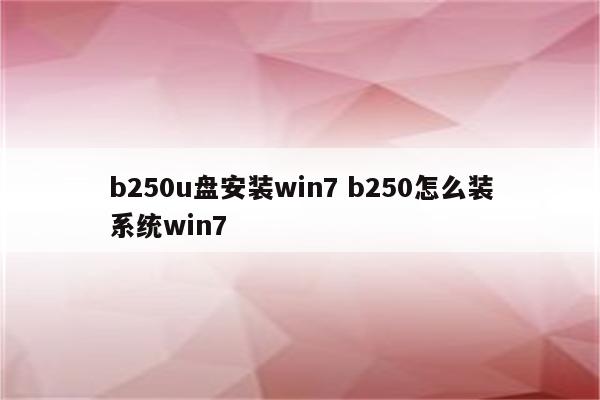 b250u盘安装win7 b250怎么装系统win7