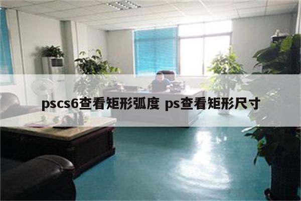 pscs6查看矩形弧度 ps查看矩形尺寸