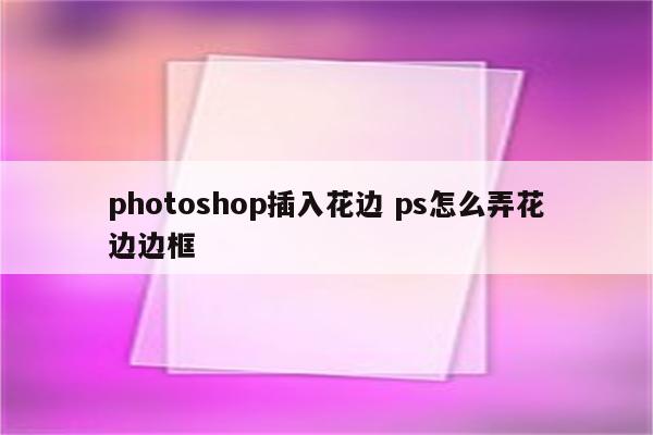 photoshop插入花边 ps怎么弄花边边框