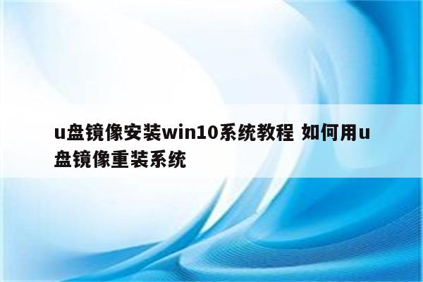 u盘镜像安装win10系统教程 如何用u盘镜像重装系统