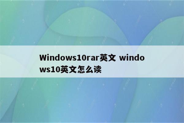 Windows10rar英文 windows10英文怎么读