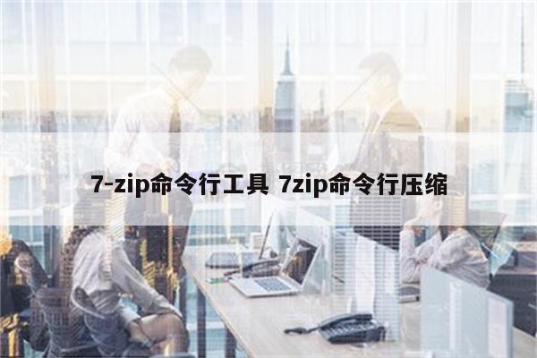 7-zip命令行工具 7zip命令行压缩