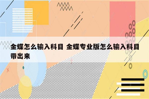 金蝶怎么输入科目 金蝶专业版怎么输入科目带出来