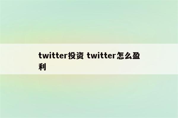 twitter投资 twitter怎么盈利