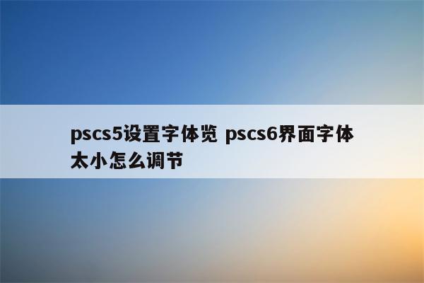 pscs5设置字体览 pscs6界面字体太小怎么调节