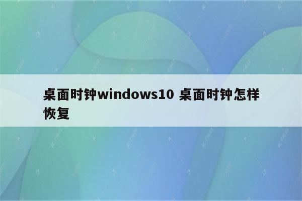 桌面时钟windows10 桌面时钟怎样恢复