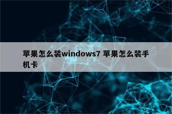 苹果怎么装windows7 苹果怎么装手机卡