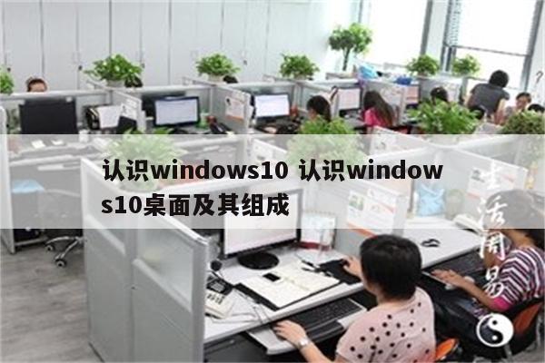 认识windows10 认识windows10桌面及其组成