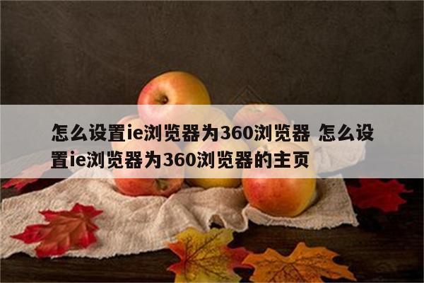 怎么设置ie浏览器为360浏览器 怎么设置ie浏览器为360浏览器的主页