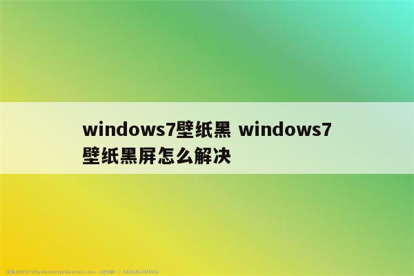 windows7壁纸黑 windows7壁纸黑屏怎么解决