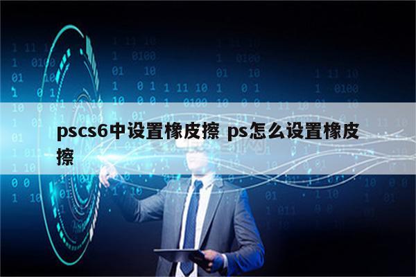 pscs6中设置橡皮擦 ps怎么设置橡皮擦