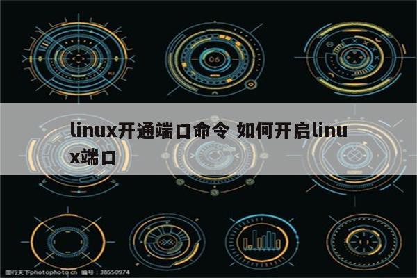 linux开通端口命令 如何开启linux端口