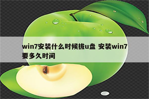 win7安装什么时候拔u盘 安装win7要多久时间