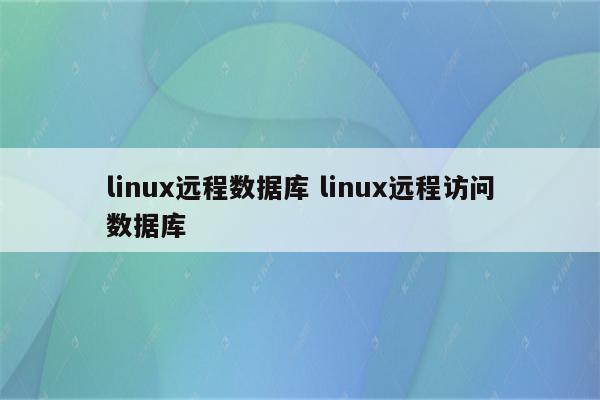 linux远程数据库 linux远程访问数据库
