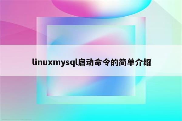 linuxmysql启动命令的简单介绍