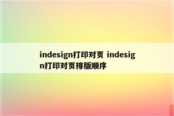 indesign打印对页 indesign打印对页排版顺序