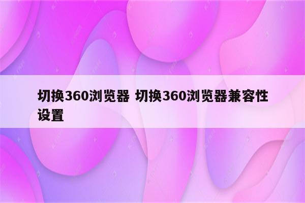 切换360浏览器 切换360浏览器兼容性设置
