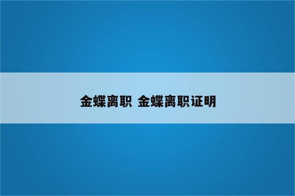 金蝶离职 金蝶离职证明