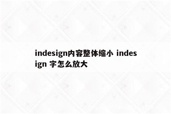 indesign内容整体缩小 indesign 字怎么放大