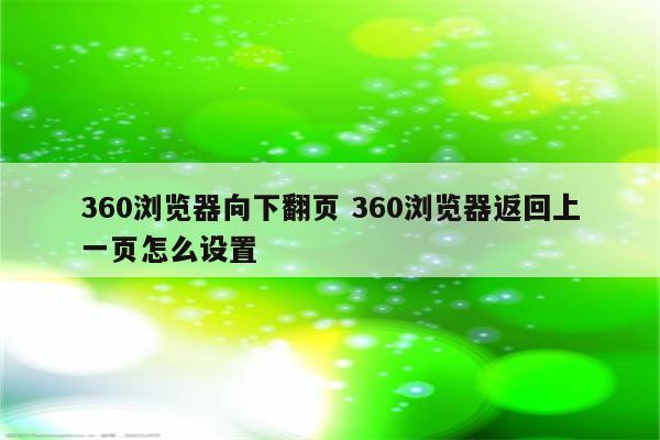 360浏览器向下翻页 360浏览器返回上一页怎么设置