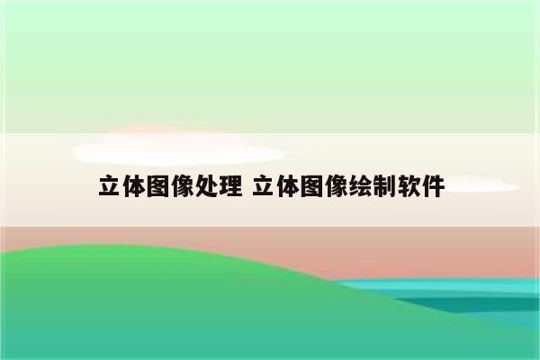 立体图像处理 立体图像绘制软件