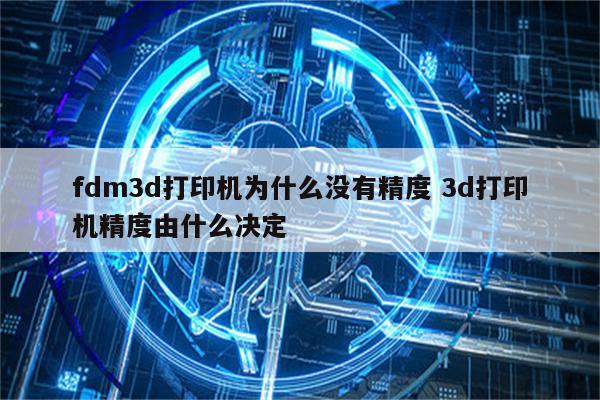 fdm3d打印机为什么没有精度 3d打印机精度由什么决定