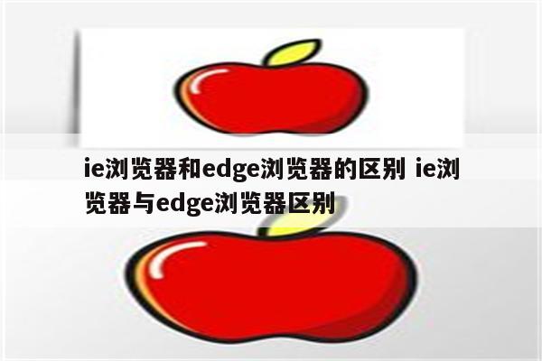 ie浏览器和edge浏览器的区别 ie浏览器与edge浏览器区别