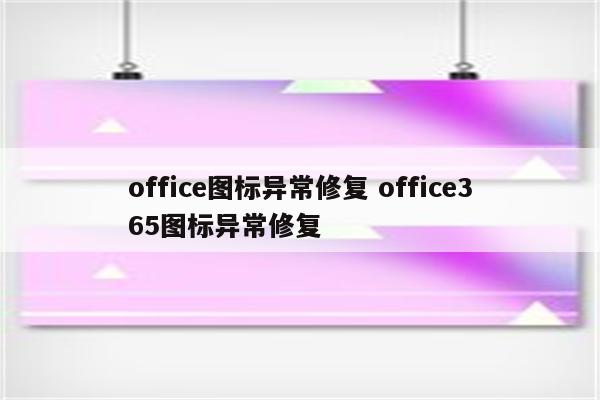 office图标异常修复 office365图标异常修复