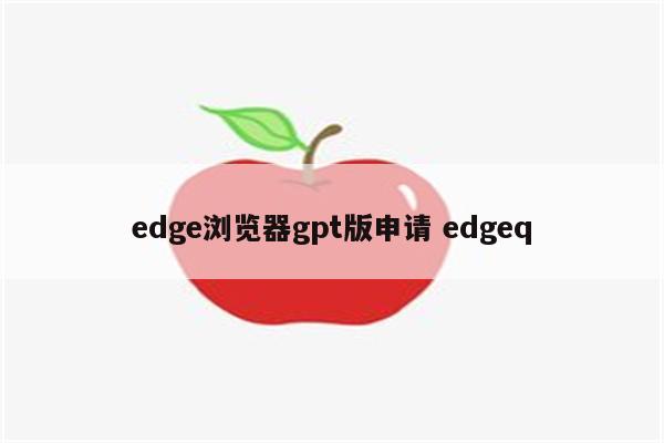 edge浏览器gpt版申请 edgeq