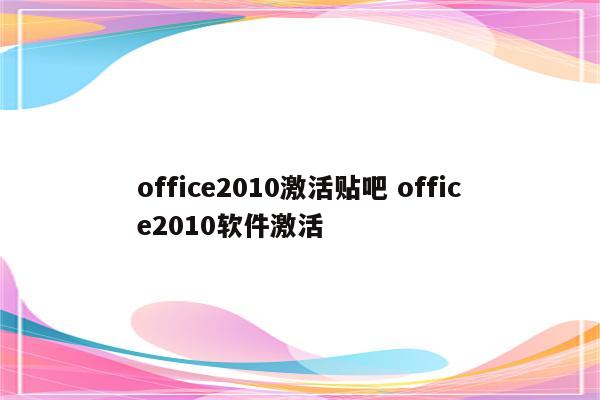 office2010激活贴吧 office2010软件激活