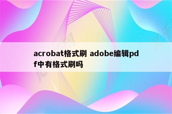 acrobat格式刷 adobe编辑pdf中有格式刷吗