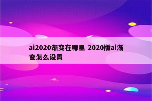 ai2020渐变在哪里 2020版ai渐变怎么设置