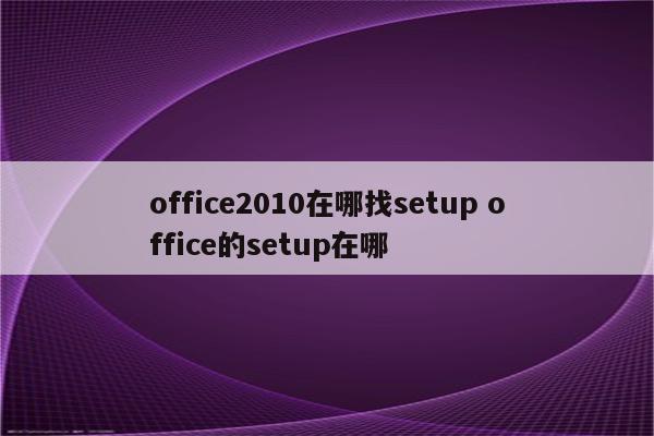 office2010在哪找setup office的setup在哪