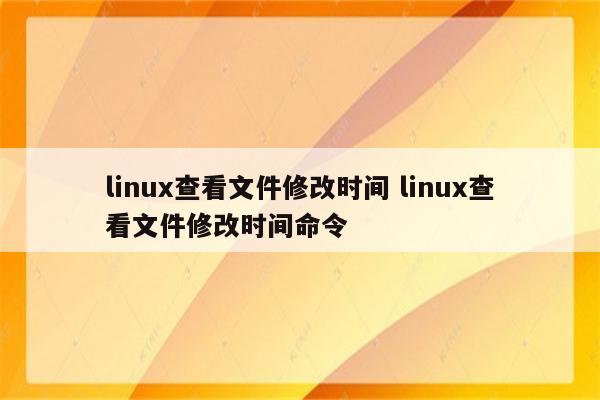 linux查看文件修改时间 linux查看文件修改时间命令