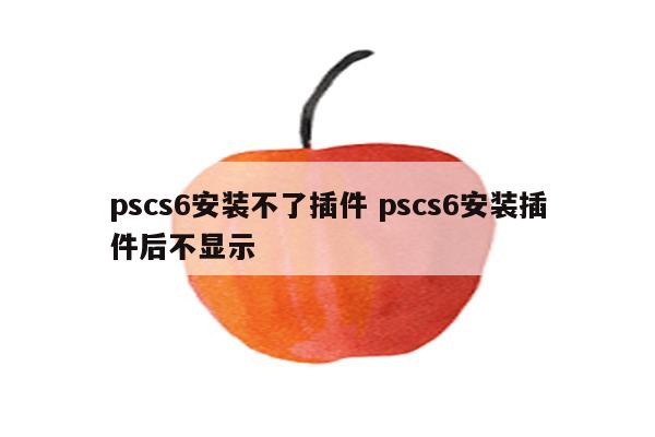 pscs6安装不了插件 pscs6安装插件后不显示