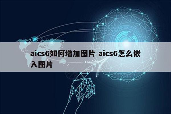 aics6如何增加图片 aics6怎么嵌入图片