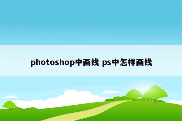 photoshop中画线 ps中怎样画线