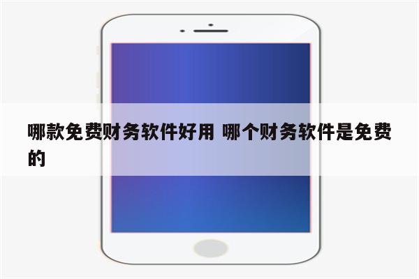 哪款免费财务软件好用 哪个财务软件是免费的