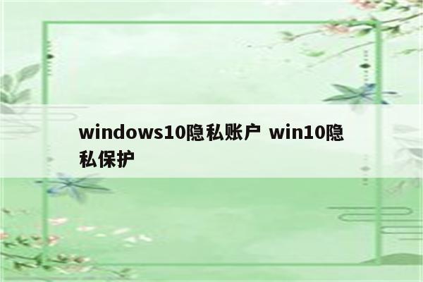 windows10隐私账户 win10隐私保护